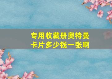 专用收藏册奥特曼卡片多少钱一张啊