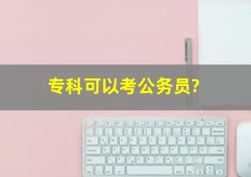 专科可以考公务员?