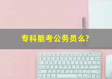 专科能考公务员么?