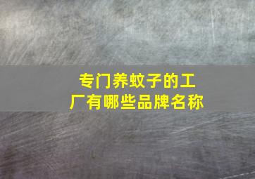 专门养蚊子的工厂有哪些品牌名称