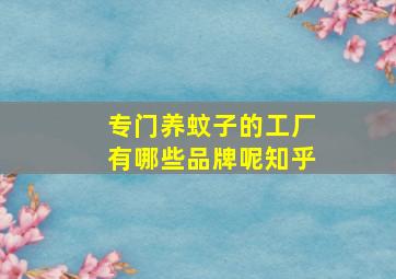 专门养蚊子的工厂有哪些品牌呢知乎