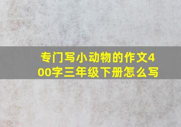 专门写小动物的作文400字三年级下册怎么写