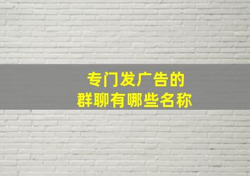 专门发广告的群聊有哪些名称