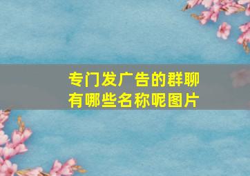 专门发广告的群聊有哪些名称呢图片