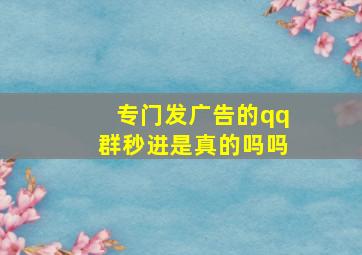 专门发广告的qq群秒进是真的吗吗