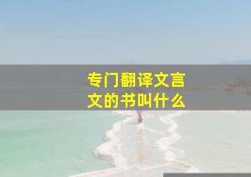 专门翻译文言文的书叫什么