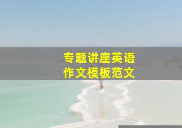 专题讲座英语作文模板范文