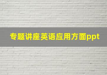 专题讲座英语应用方面ppt