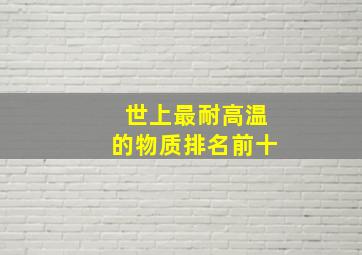 世上最耐高温的物质排名前十