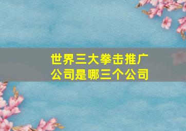 世界三大拳击推广公司是哪三个公司