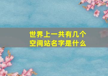 世界上一共有几个空间站名字是什么