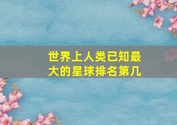 世界上人类已知最大的星球排名第几