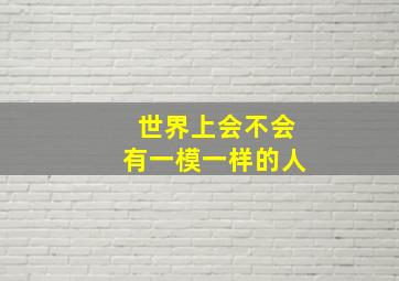 世界上会不会有一模一样的人