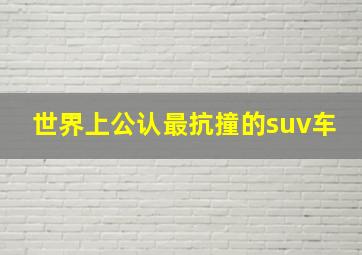 世界上公认最抗撞的suv车