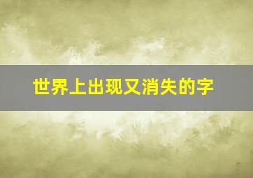 世界上出现又消失的字