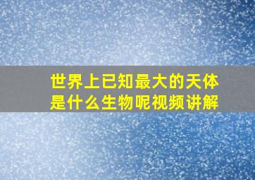 世界上已知最大的天体是什么生物呢视频讲解