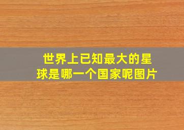 世界上已知最大的星球是哪一个国家呢图片