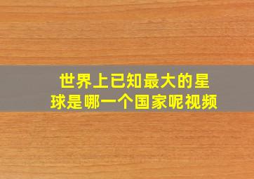 世界上已知最大的星球是哪一个国家呢视频