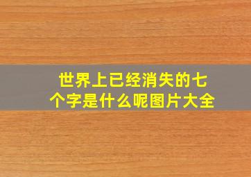 世界上已经消失的七个字是什么呢图片大全