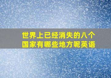 世界上已经消失的八个国家有哪些地方呢英语