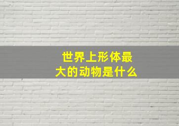 世界上形体最大的动物是什么