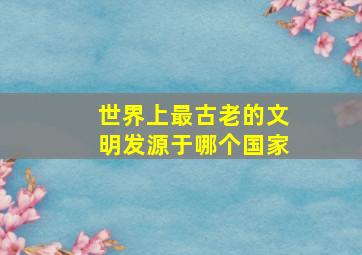 世界上最古老的文明发源于哪个国家