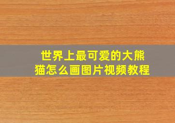 世界上最可爱的大熊猫怎么画图片视频教程