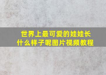 世界上最可爱的娃娃长什么样子呢图片视频教程