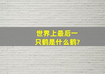 世界上最后一只鹤是什么鹤?