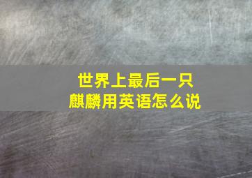 世界上最后一只麒麟用英语怎么说