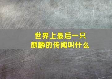 世界上最后一只麒麟的传闻叫什么