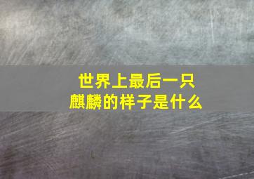 世界上最后一只麒麟的样子是什么