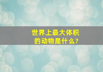 世界上最大体积的动物是什么?