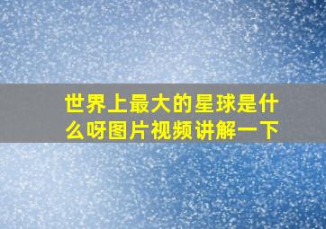 世界上最大的星球是什么呀图片视频讲解一下