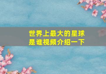 世界上最大的星球是谁视频介绍一下