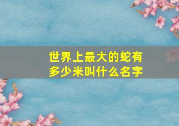 世界上最大的蛇有多少米叫什么名字