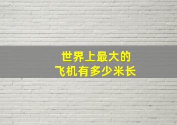 世界上最大的飞机有多少米长