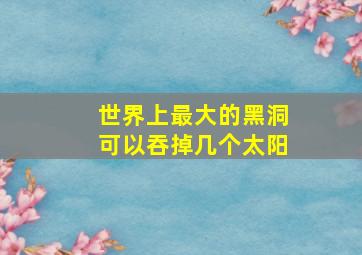 世界上最大的黑洞可以吞掉几个太阳