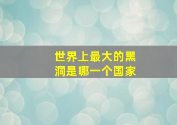 世界上最大的黑洞是哪一个国家