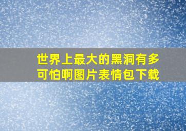 世界上最大的黑洞有多可怕啊图片表情包下载