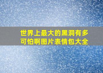 世界上最大的黑洞有多可怕啊图片表情包大全