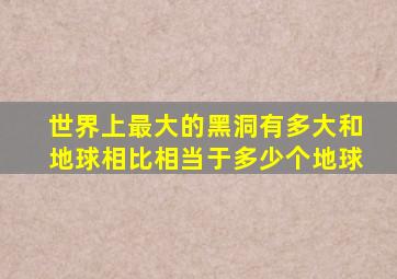 世界上最大的黑洞有多大和地球相比相当于多少个地球