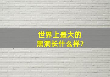 世界上最大的黑洞长什么样?