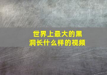 世界上最大的黑洞长什么样的视频