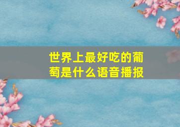 世界上最好吃的葡萄是什么语音播报