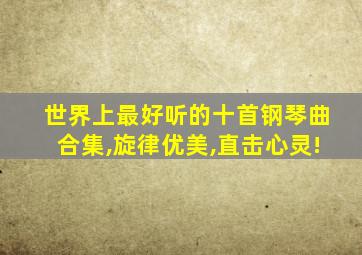 世界上最好听的十首钢琴曲合集,旋律优美,直击心灵!