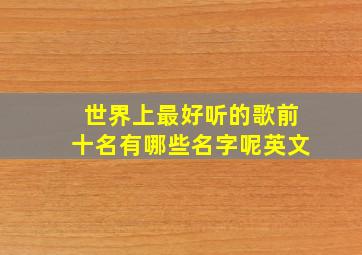 世界上最好听的歌前十名有哪些名字呢英文