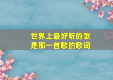 世界上最好听的歌是那一首歌的歌词