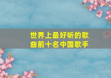 世界上最好听的歌曲前十名中国歌手