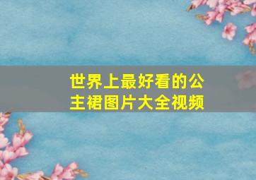 世界上最好看的公主裙图片大全视频